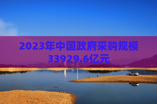 2023年中国政府采购规模33929.6亿元