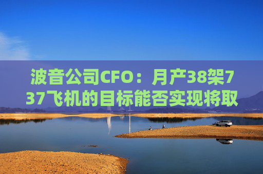 波音公司CFO：月产38架737飞机的目标能否实现将取决于罢工进展