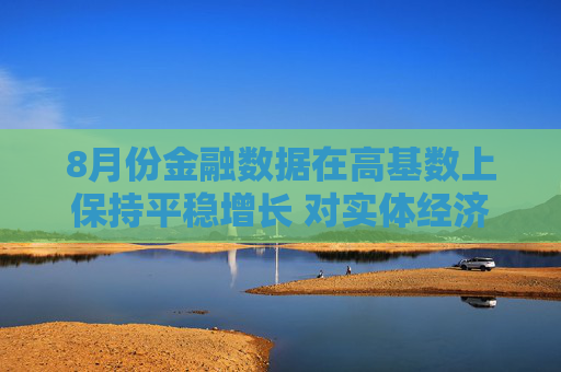 8月份金融数据在高基数上保持平稳增长 对实体经济支持力度稳固