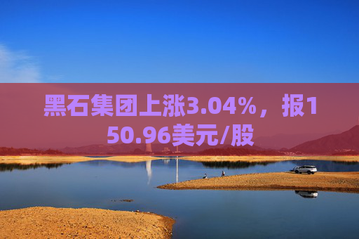 黑石集团上涨3.04%，报150.96美元/股