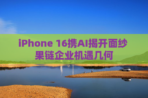 iPhone 16携AI揭开面纱 果链企业机遇几何  第1张