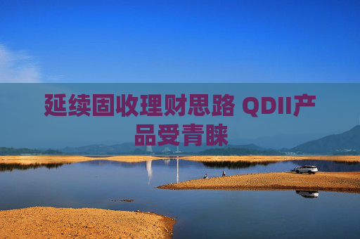 延续固收理财思路 QDII产品受青睐  第1张