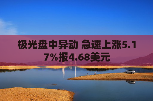 极光盘中异动 急速上涨5.17%报4.68美元  第1张