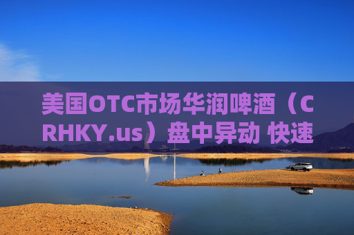 美国OTC市场华润啤酒（CRHKY.us）盘中异动 快速拉升5.58%报6.05美元  第1张