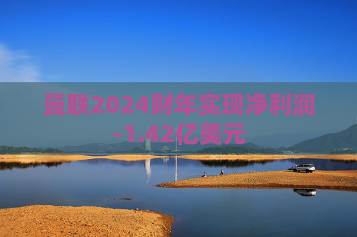 曼联2024财年实现净利润-1.42亿美元