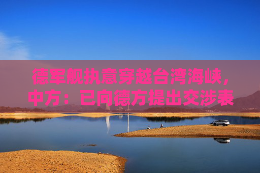 德军舰执意穿越台湾海峡，中方：已向德方提出交涉表明严正立场  第1张