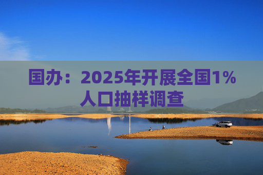 国办：2025年开展全国1%人口抽样调查