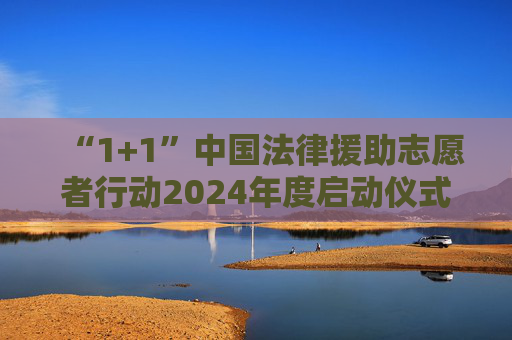 “1+1”中国法律援助志愿者行动2024年度启动仪式在京举行