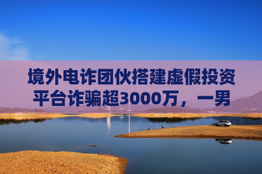 境外电诈团伙搭建虚假投资平台诈骗超3000万，一男子被骗2000多万  第1张