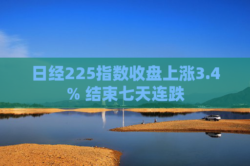 日经225指数收盘上涨3.4% 结束七天连跌