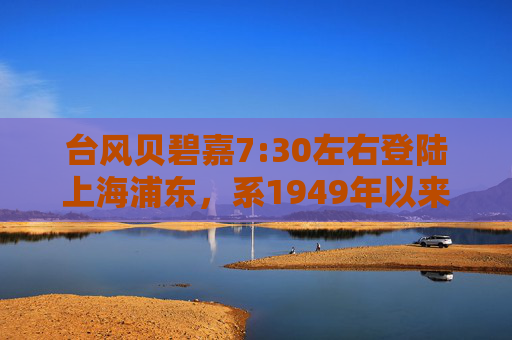 台风贝碧嘉7:30左右登陆上海浦东，系1949年以来登陆上海的最强台风  第1张