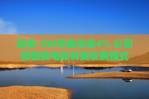 蔚来-SW早盘涨逾4% 公司调整换电服务费收费模式  第1张