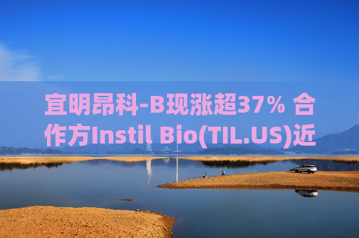 宜明昂科-B现涨超37% 合作方Instil Bio(TIL.US)近五日暴涨5倍