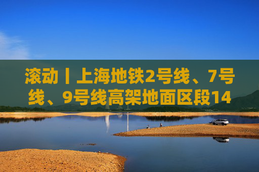 滚动丨上海地铁2号线、7号线、9号线高架地面区段14时30分起逐步恢复运营