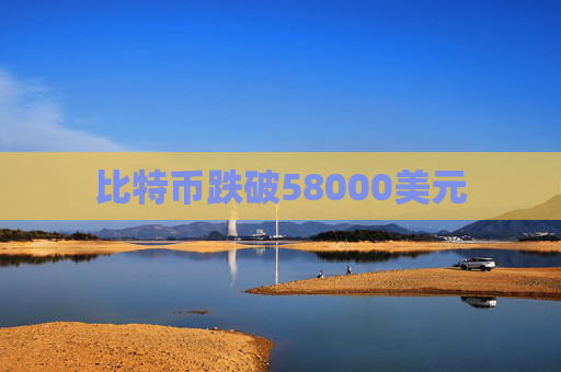 比特币跌破58000美元