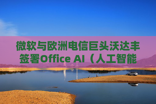 微软与欧洲电信巨头沃达丰签署Office AI（人工智能办公）协议  第1张