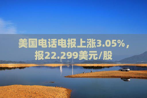 美国电话电报上涨3.05%，报22.299美元/股