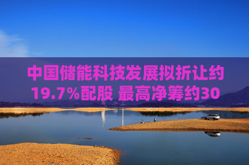 中国储能科技发展拟折让约19.7%配股 最高净筹约3030万港元