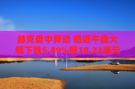 赫克盘中异动 临近午盘大幅下跌5.49%报18.23美元  第1张