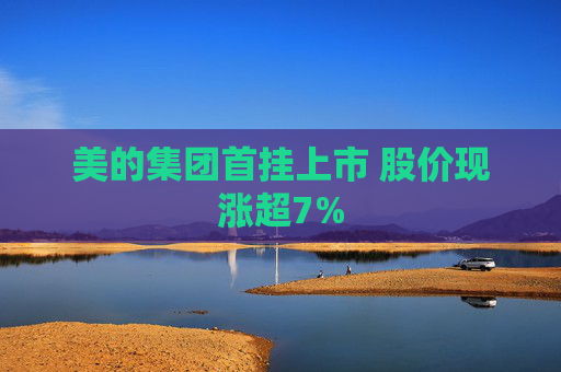 美的集团首挂上市 股价现涨超7%  第1张