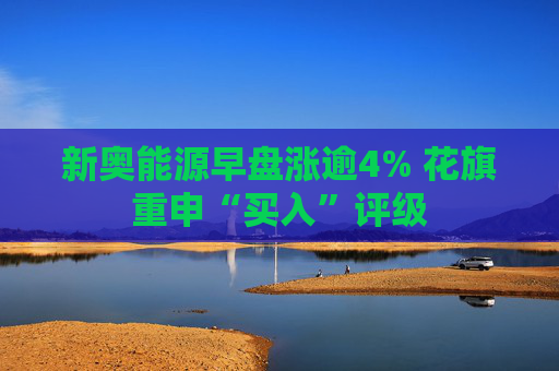 新奥能源早盘涨逾4% 花旗重申“买入”评级