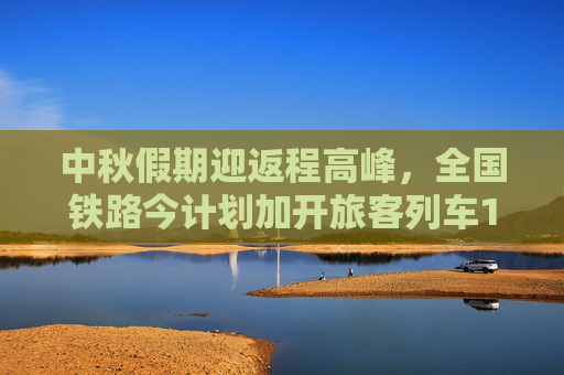 中秋假期迎返程高峰，全国铁路今计划加开旅客列车1030列