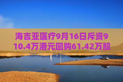 海吉亚医疗9月16日斥资910.4万港元回购61.42万股