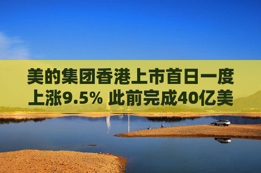 美的集团香港上市首日一度上涨9.5% 此前完成40亿美元融资  第1张