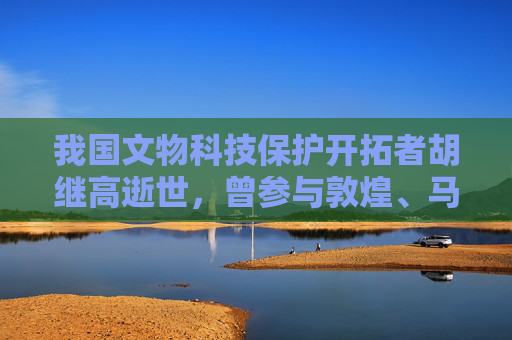 我国文物科技保护开拓者胡继高逝世，曾参与敦煌、马王堆等考古项目  第1张