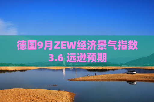 德国9月ZEW经济景气指数3.6 远逊预期