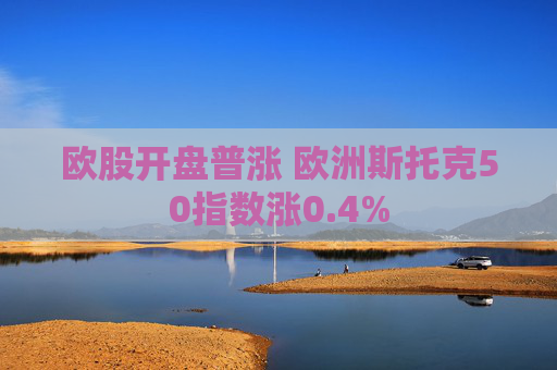 欧股开盘普涨 欧洲斯托克50指数涨0.4%