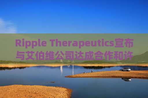 Ripple Therapeutics宣布与艾伯维公司达成合作和许可选择协议，共同开发下一代青光眼治疗方案