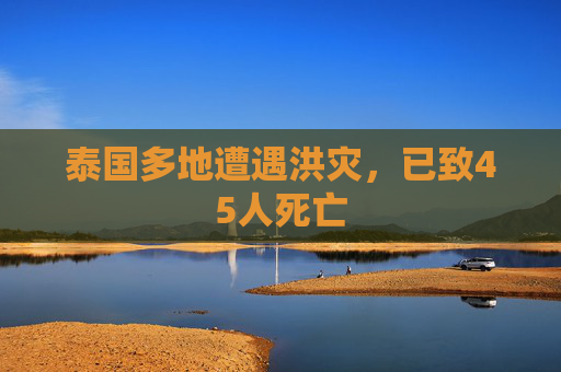 泰国多地遭遇洪灾，已致45人死亡