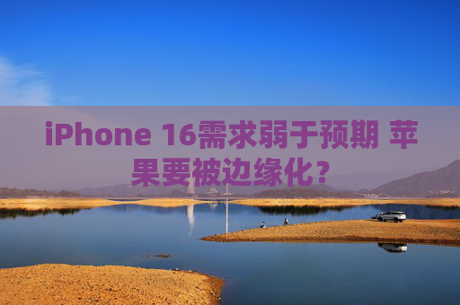 iPhone 16需求弱于预期 苹果要被边缘化？  第1张