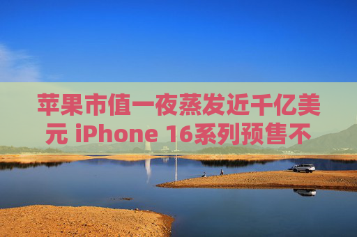 苹果市值一夜蒸发近千亿美元 iPhone 16系列预售不及预期  第1张