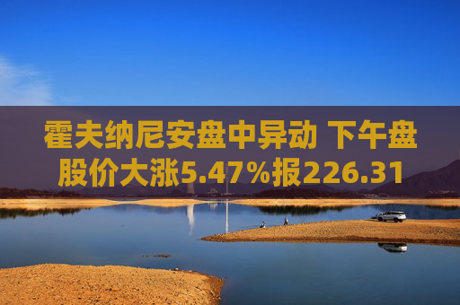 霍夫纳尼安盘中异动 下午盘股价大涨5.47%报226.31美元  第1张