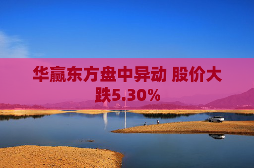 华赢东方盘中异动 股价大跌5.30%