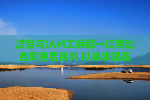 波音与IAM工会就一项劳动合同重启谈判 以寻求迅速结束罢工  第1张