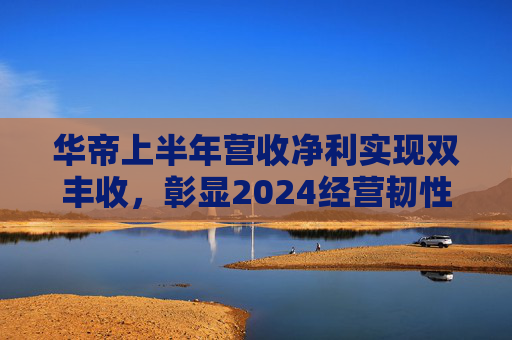 华帝上半年营收净利实现双丰收，彰显2024经营韧性