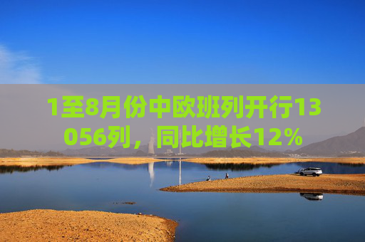 1至8月份中欧班列开行13056列，同比增长12%