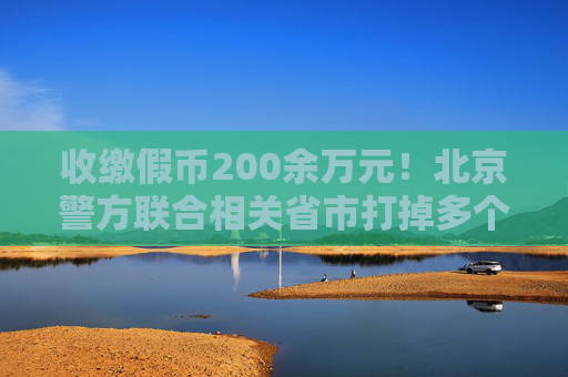 收缴假币200余万元！北京警方联合相关省市打掉多个制假窝点  第1张