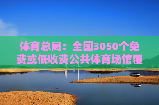 体育总局：全国3050个免费或低收费公共体育场馆覆盖近1600个县级行政区域  第1张