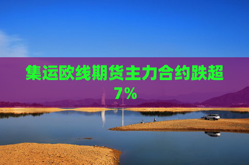 集运欧线期货主力合约跌超7%  第1张