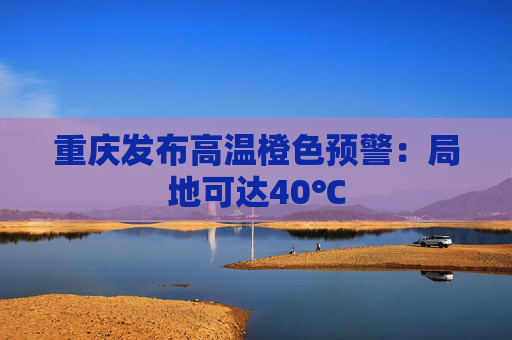 重庆发布高温橙色预警：局地可达40℃