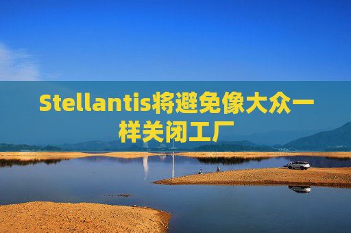 Stellantis将避免像大众一样关闭工厂  第1张