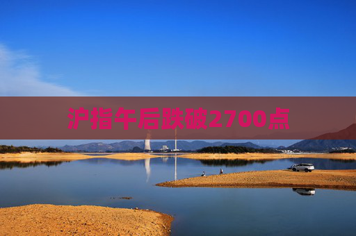 沪指午后跌破2700点  第1张