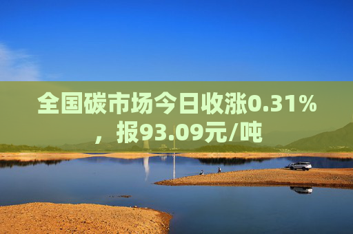 全国碳市场今日收涨0.31%，报93.09元/吨  第1张