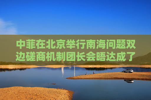 中菲在北京举行南海问题双边磋商机制团长会晤达成了哪些共识？外交部回应