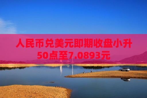 人民币兑美元即期收盘小升50点至7.0893元