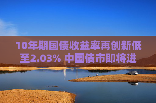 10年期国债收益率再创新低至2.03% 中国债市即将进入“1”时代？机构：本周或是降准的时间窗口  第1张